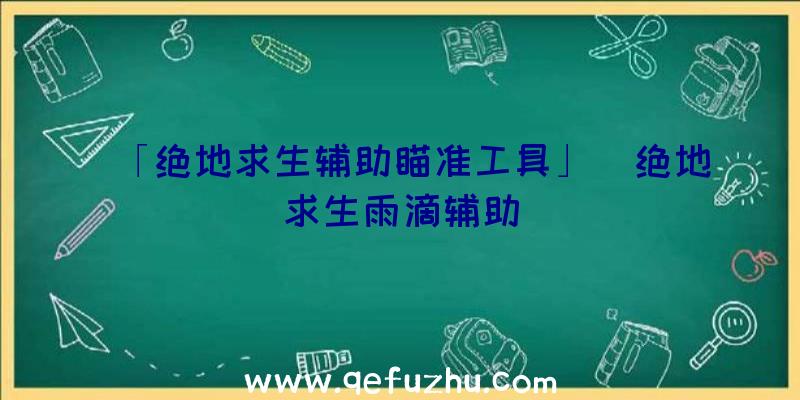 「绝地求生辅助瞄准工具」|绝地求生雨滴辅助